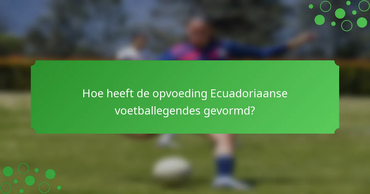 Hoe heeft de opvoeding Ecuadoriaanse voetballegendes gevormd?