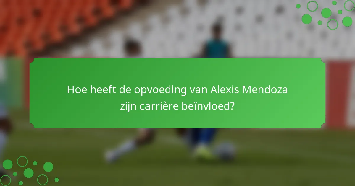Hoe heeft de opvoeding van Alexis Mendoza zijn carrière beïnvloed?