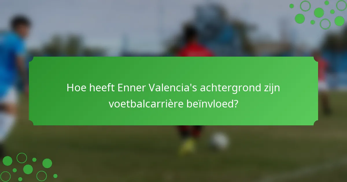 Hoe heeft Enner Valencia's achtergrond zijn voetbalcarrière beïnvloed?