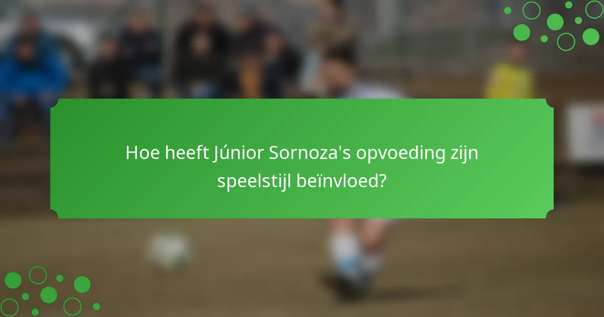 Hoe heeft Júnior Sornoza's opvoeding zijn speelstijl beïnvloed?