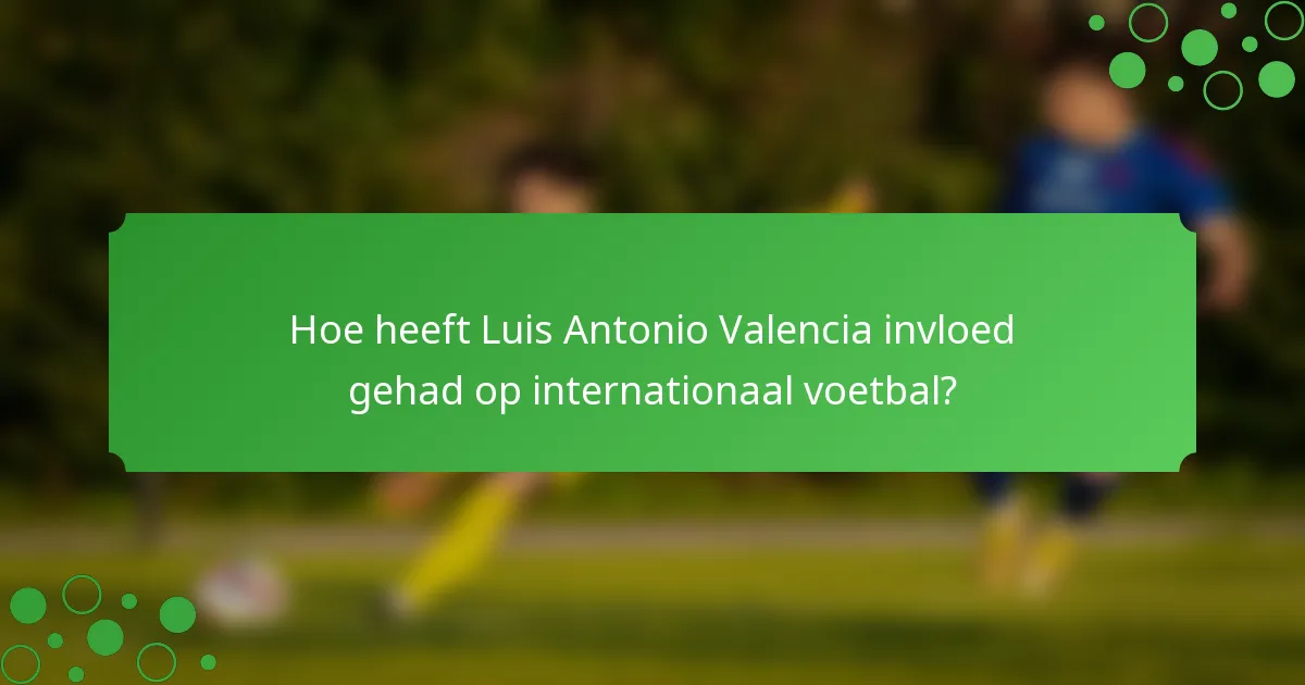 Hoe heeft Luis Antonio Valencia invloed gehad op internationaal voetbal?