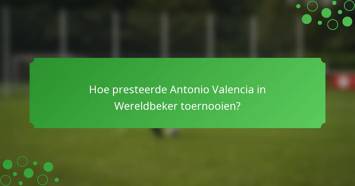 Hoe presteerde Antonio Valencia in Wereldbeker toernooien?