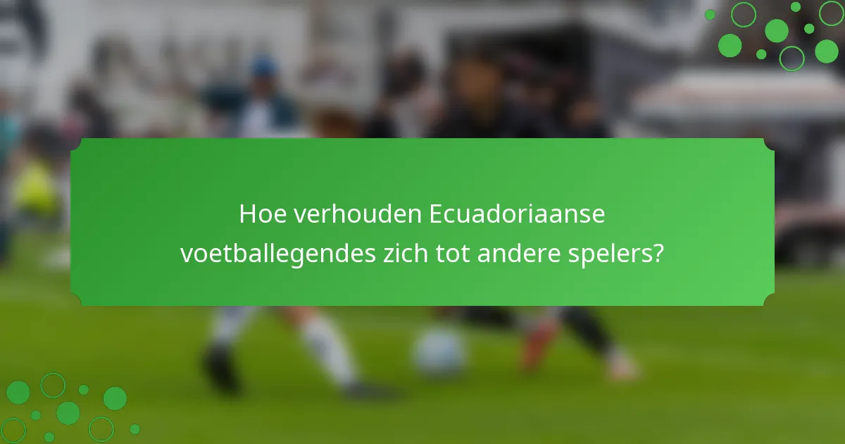 Hoe verhouden Ecuadoriaanse voetballegendes zich tot andere spelers?