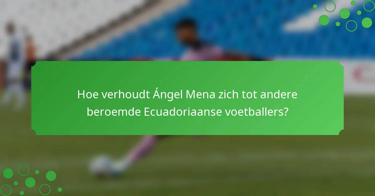 Hoe verhoudt Ángel Mena zich tot andere beroemde Ecuadoriaanse voetballers?