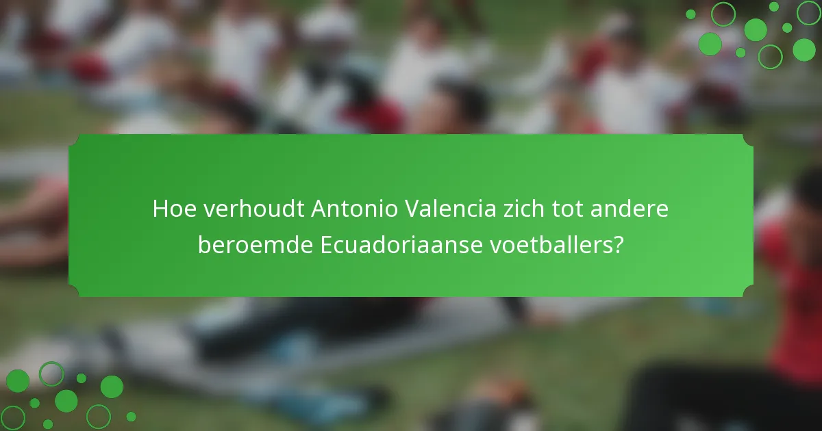 Hoe verhoudt Antonio Valencia zich tot andere beroemde Ecuadoriaanse voetballers?