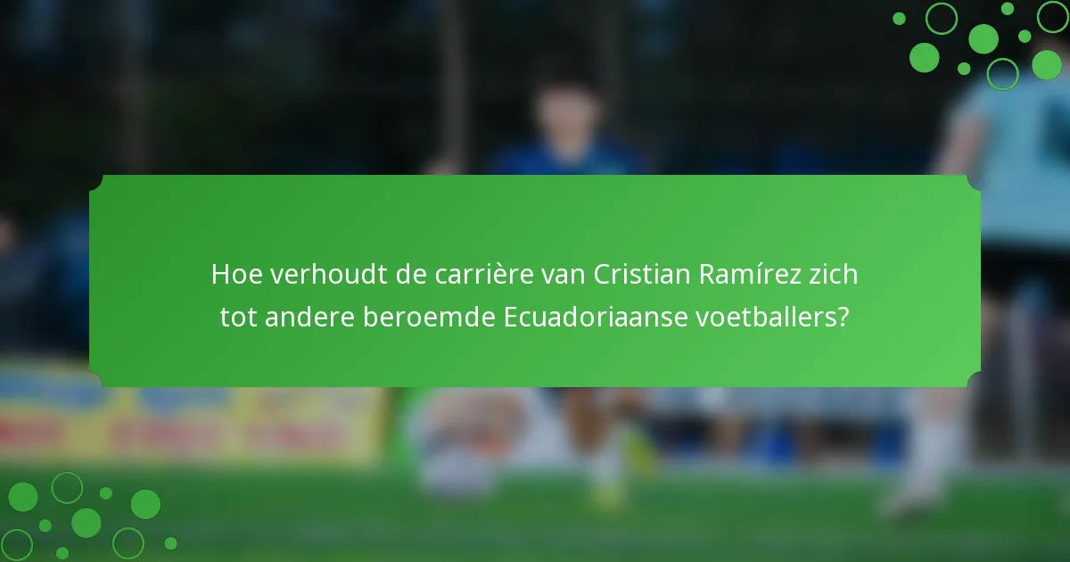 Hoe verhoudt de carrière van Cristian Ramírez zich tot andere beroemde Ecuadoriaanse voetballers?
