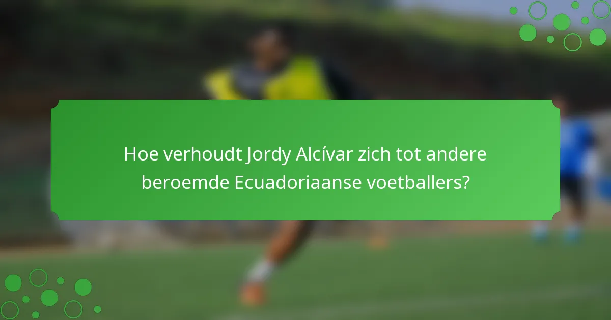 Hoe verhoudt Jordy Alcívar zich tot andere beroemde Ecuadoriaanse voetballers?