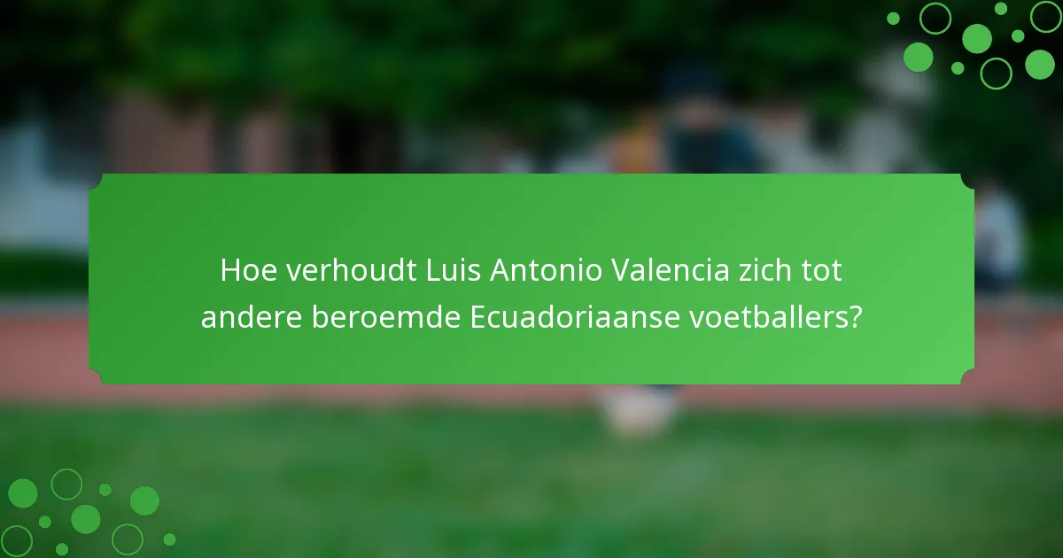 Hoe verhoudt Luis Antonio Valencia zich tot andere beroemde Ecuadoriaanse voetballers?