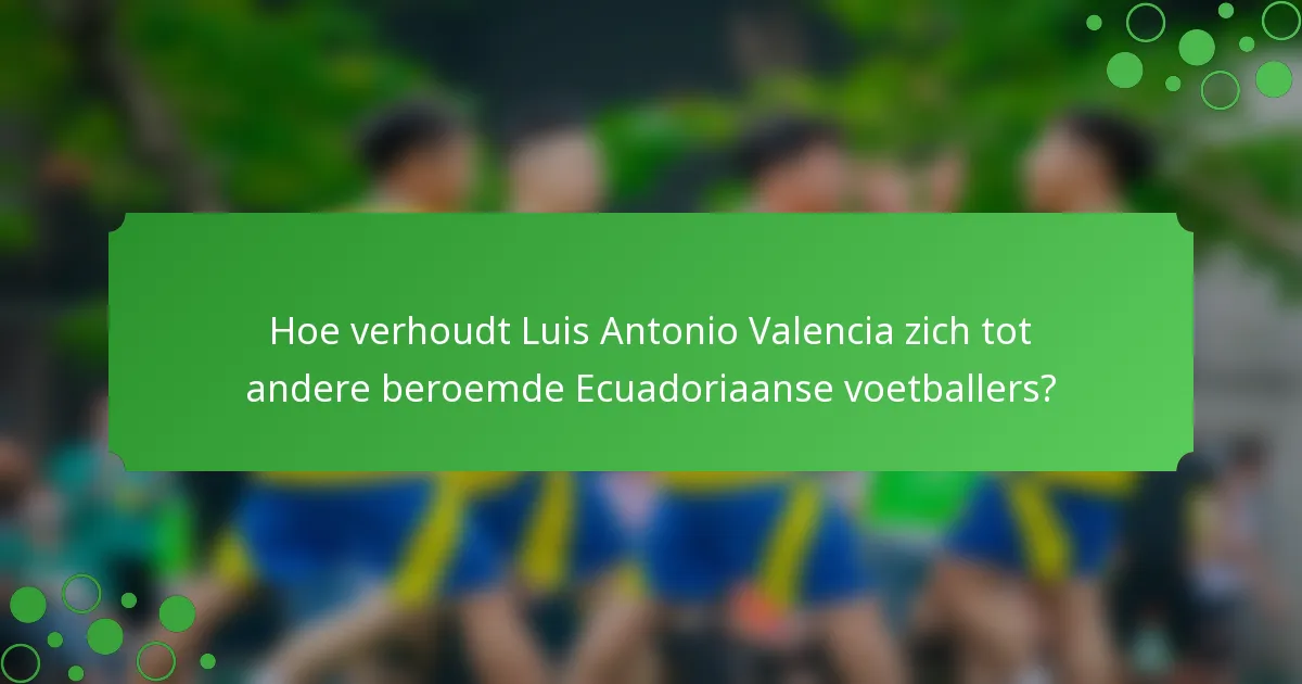 Hoe verhoudt Luis Antonio Valencia zich tot andere beroemde Ecuadoriaanse voetballers?