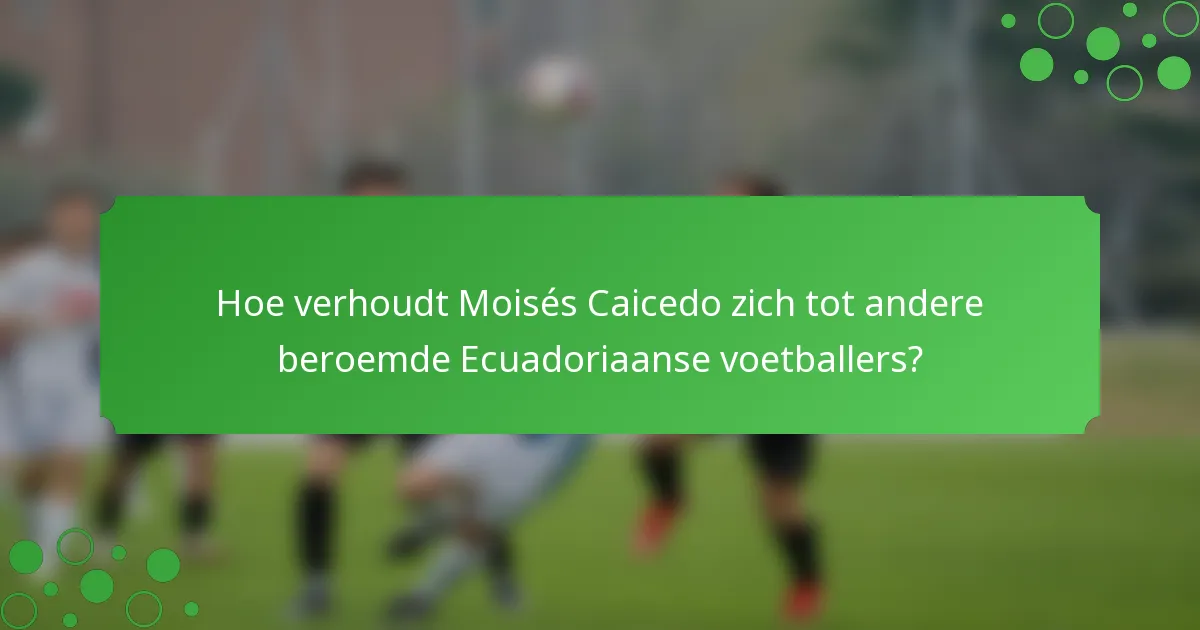 Hoe verhoudt Moisés Caicedo zich tot andere beroemde Ecuadoriaanse voetballers?