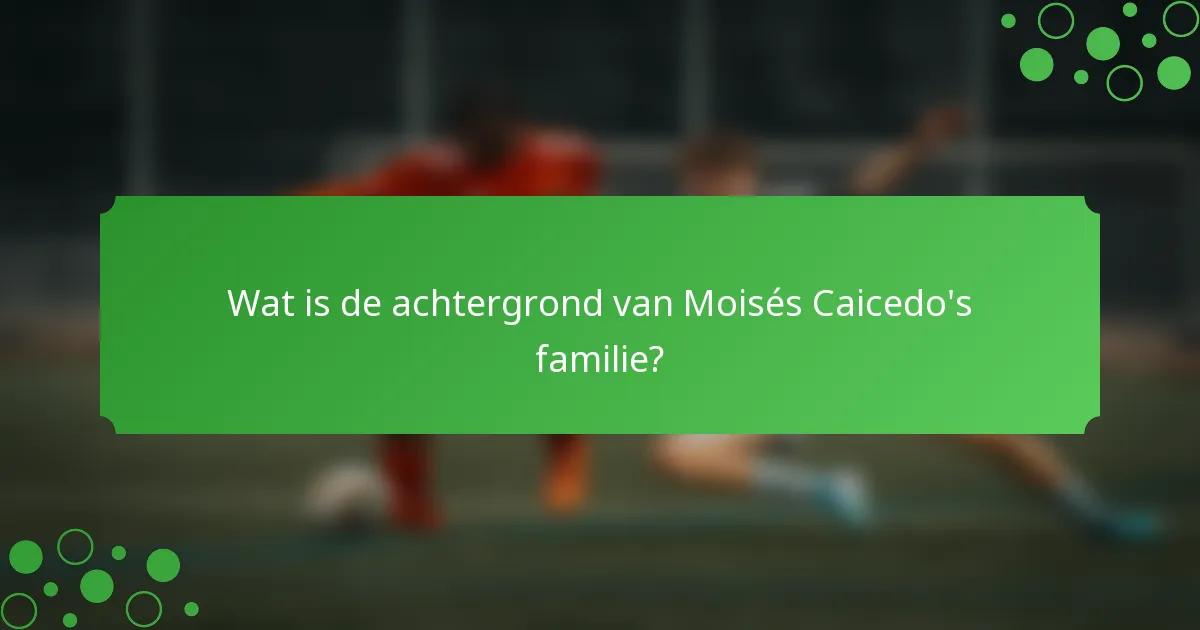 Wat is de achtergrond van Moisés Caicedo's familie?