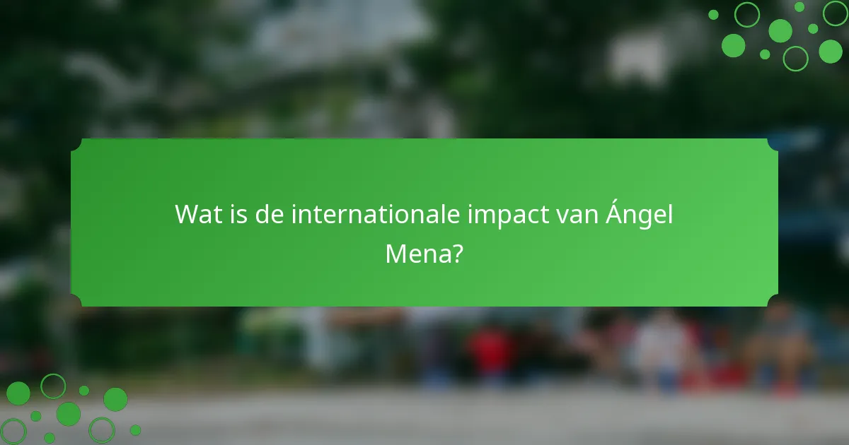 Wat is de internationale impact van Ángel Mena?