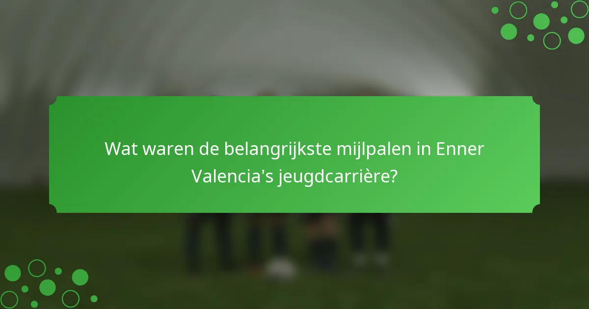 Wat waren de belangrijkste mijlpalen in Enner Valencia's jeugdcarrière?