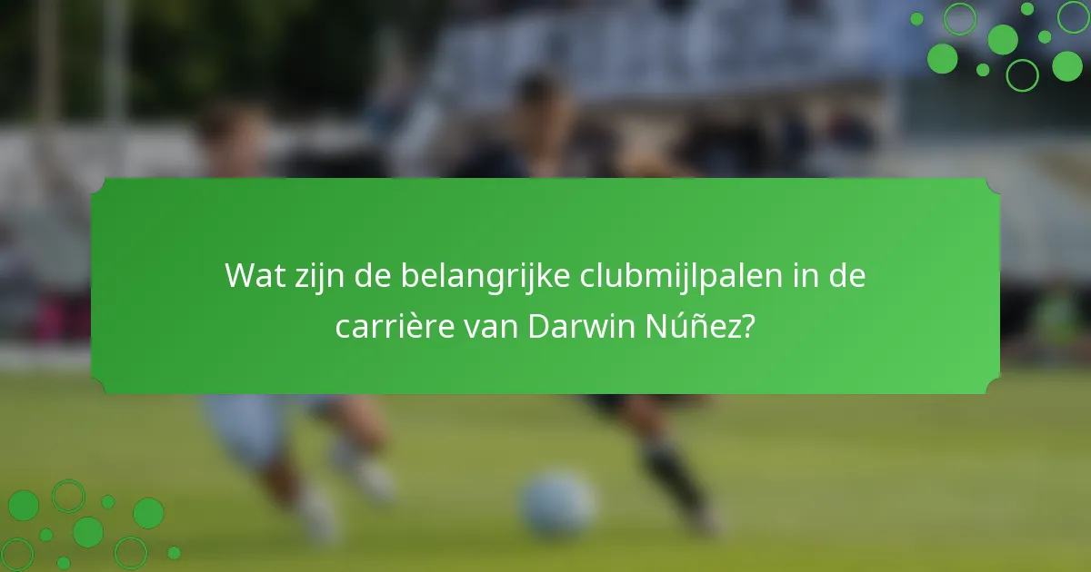 Wat zijn de belangrijke clubmijlpalen in de carrière van Darwin Núñez?