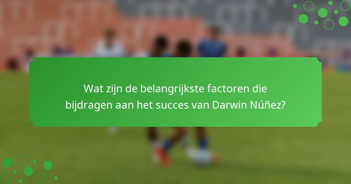 Wat zijn de belangrijkste factoren die bijdragen aan het succes van Darwin Núñez?
