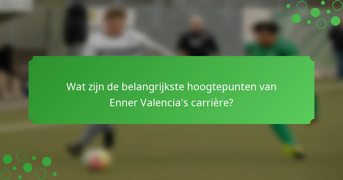 Wat zijn de belangrijkste hoogtepunten van Enner Valencia's carrière?