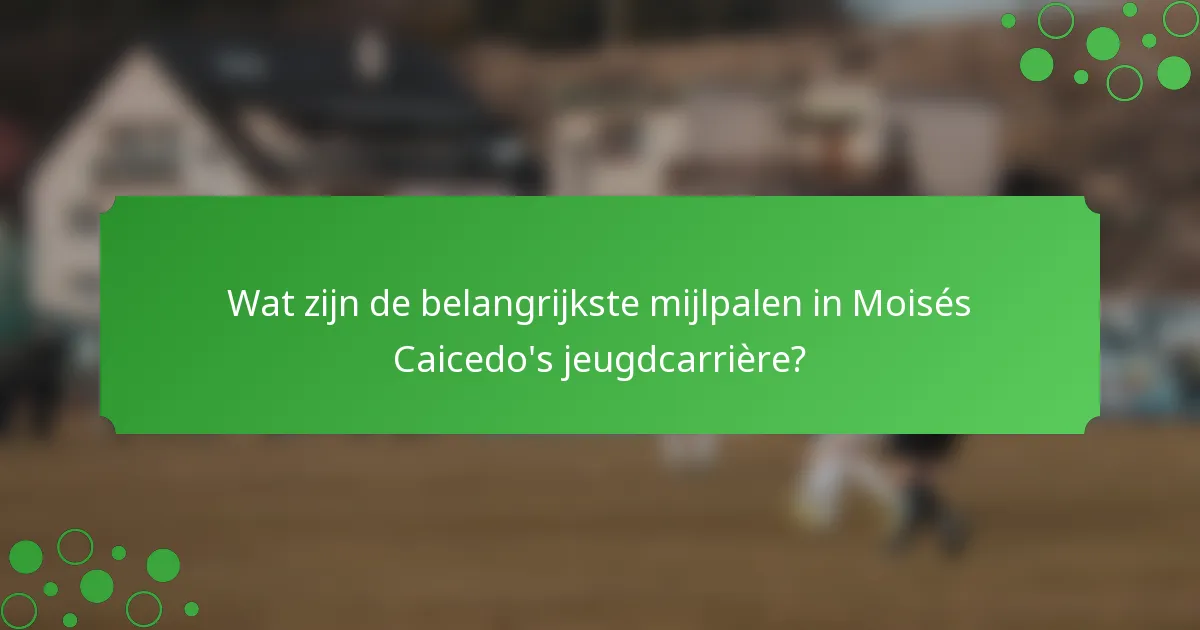 Wat zijn de belangrijkste mijlpalen in Moisés Caicedo's jeugdcarrière?