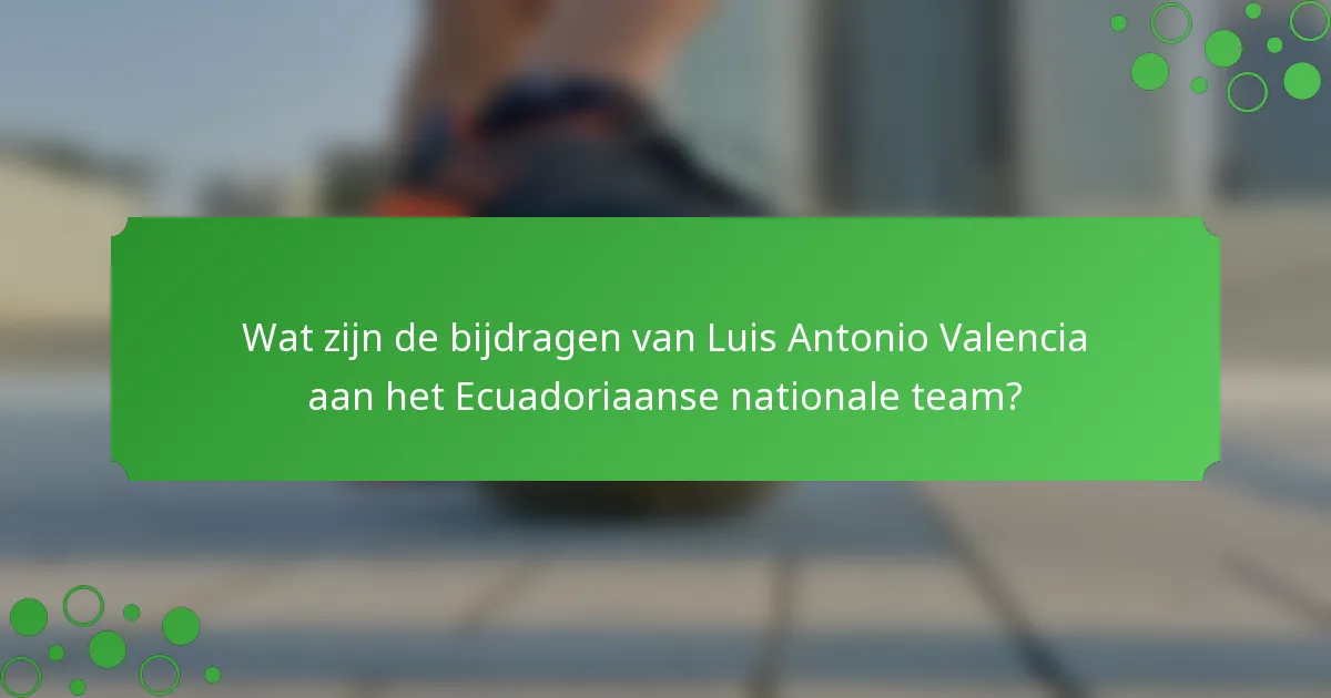 Wat zijn de bijdragen van Luis Antonio Valencia aan het Ecuadoriaanse nationale team?