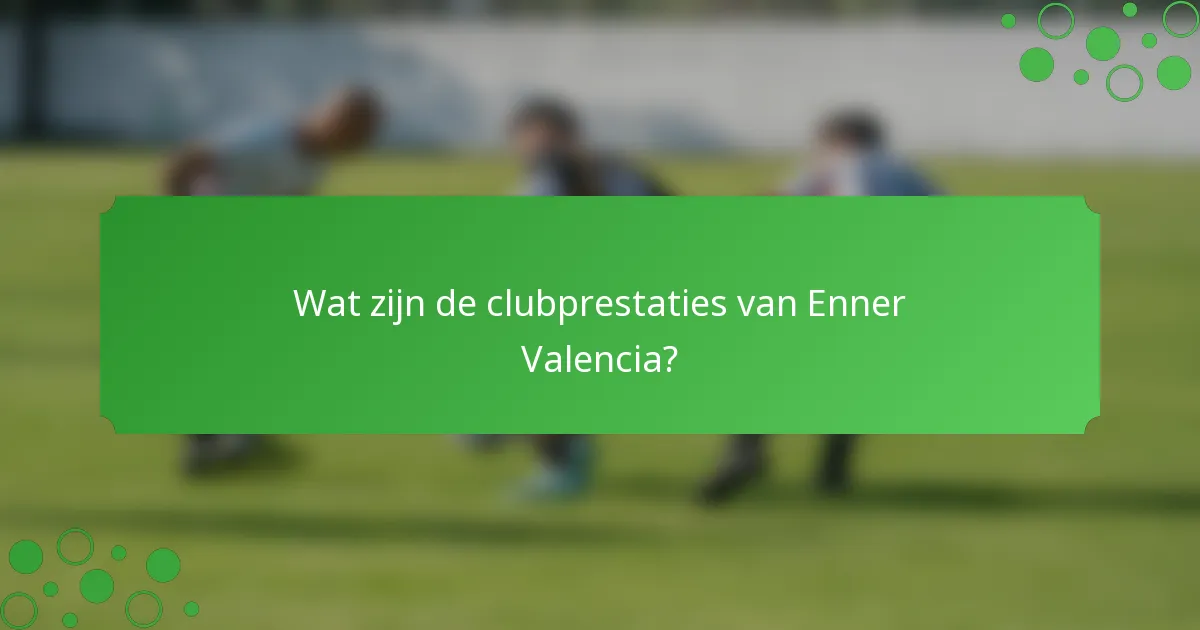 Wat zijn de clubprestaties van Enner Valencia?