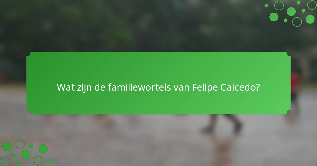 Wat zijn de familiewortels van Felipe Caicedo?