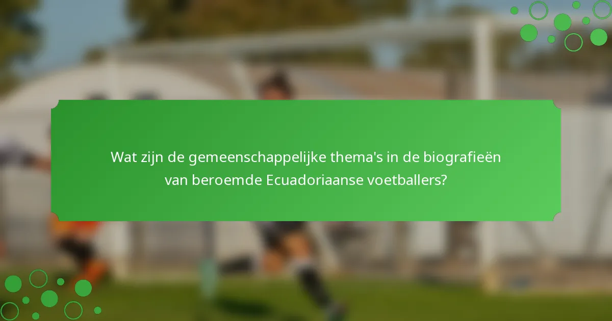 Wat zijn de gemeenschappelijke thema's in de biografieën van beroemde Ecuadoriaanse voetballers?