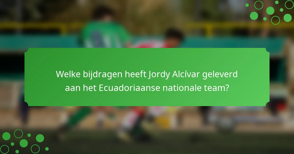 Welke bijdragen heeft Jordy Alcívar geleverd aan het Ecuadoriaanse nationale team?