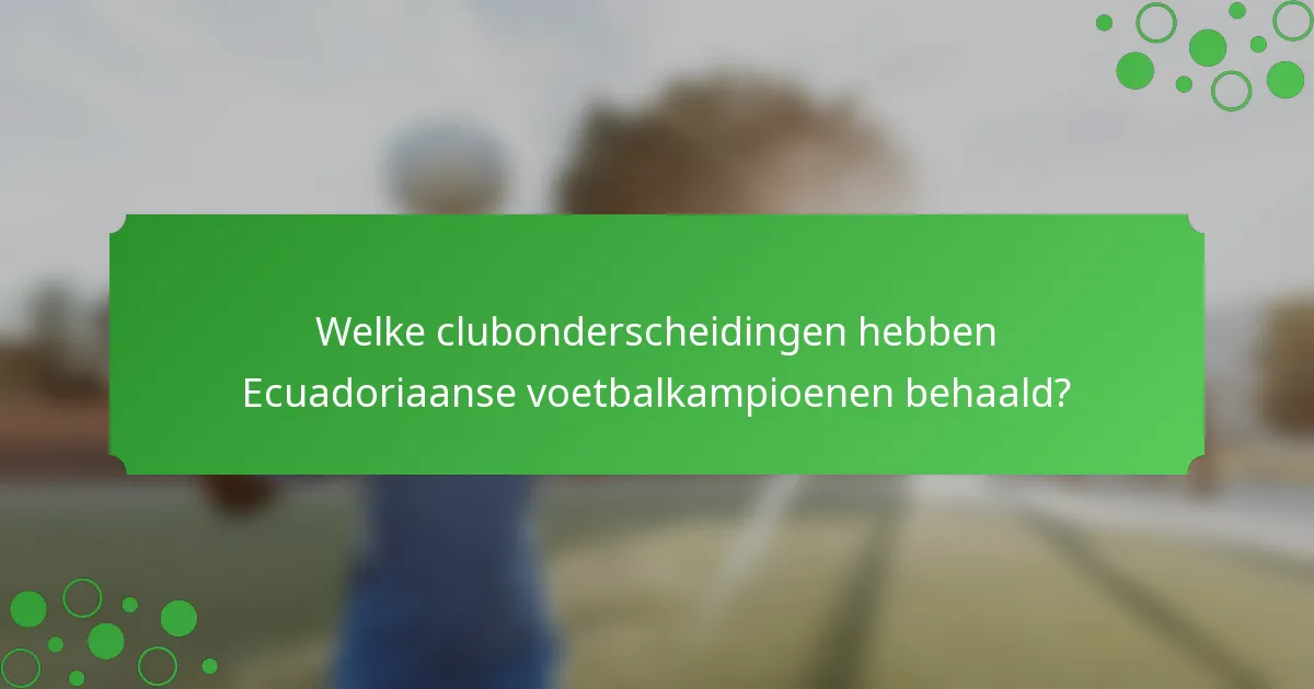 Welke clubonderscheidingen hebben Ecuadoriaanse voetbalkampioenen behaald?