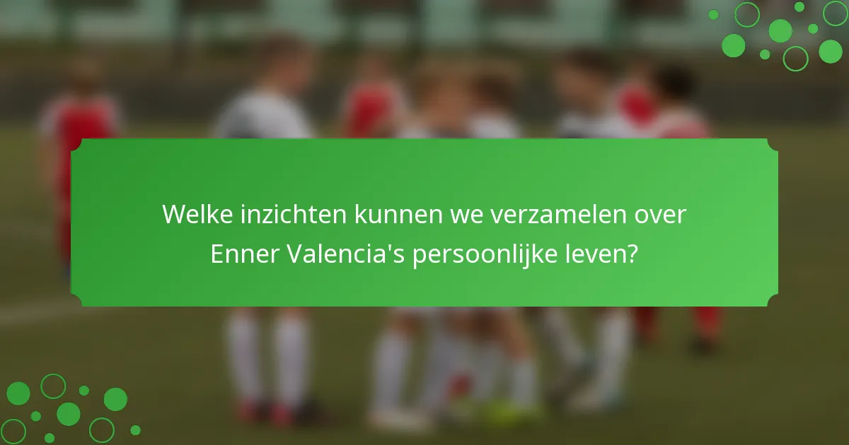 Welke inzichten kunnen we verzamelen over Enner Valencia's persoonlijke leven?