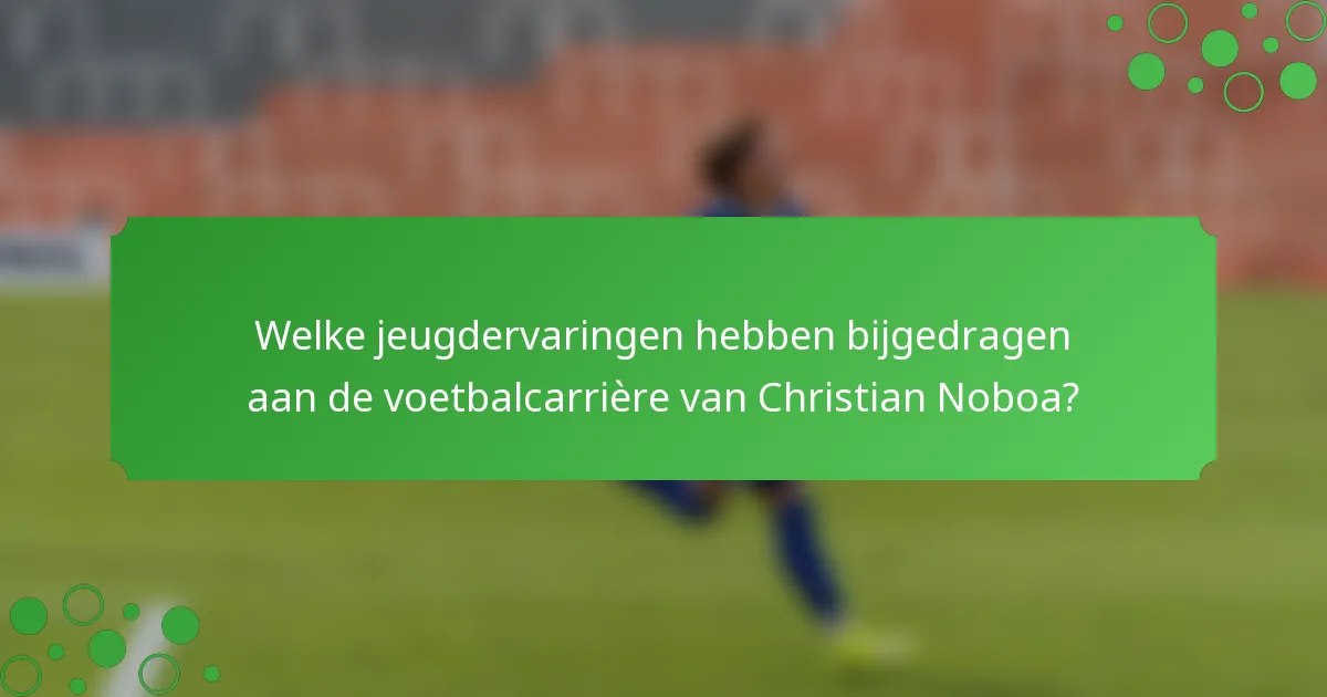 Welke jeugdervaringen hebben bijgedragen aan de voetbalcarrière van Christian Noboa?