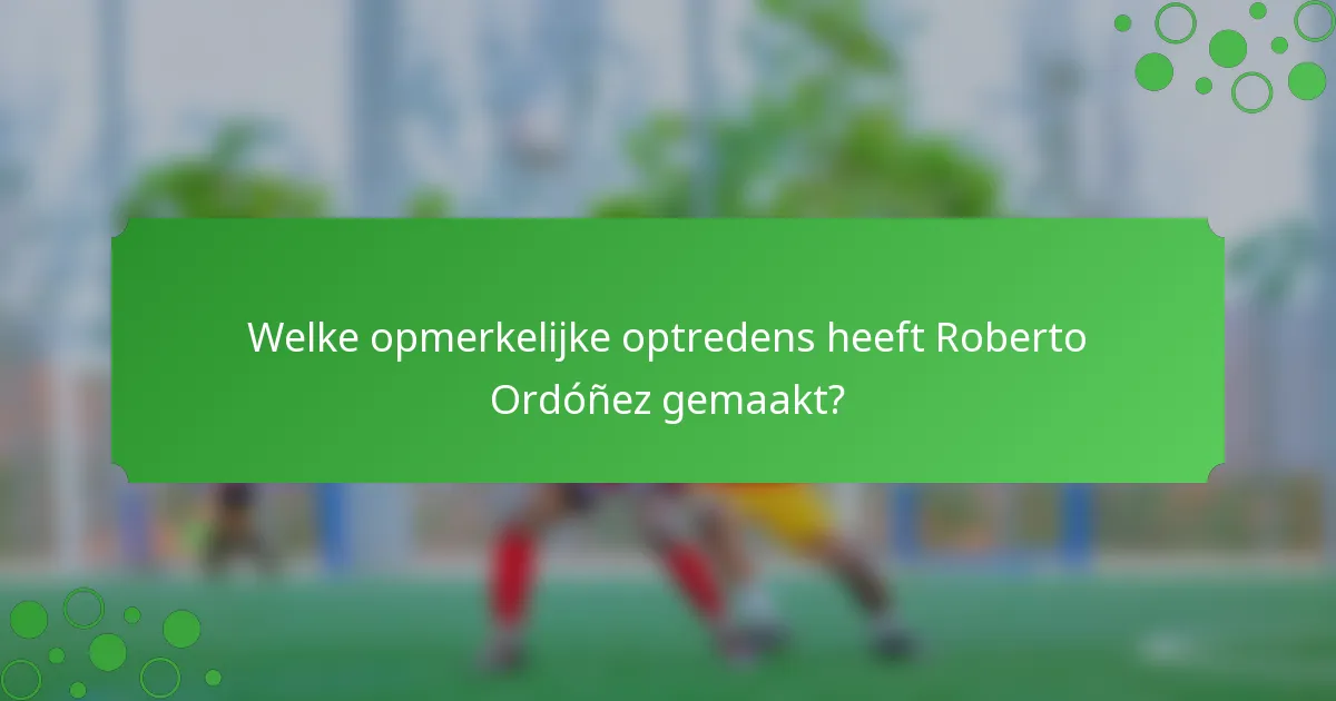 Welke opmerkelijke optredens heeft Roberto Ordóñez gemaakt?