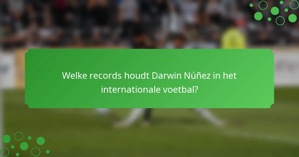 Welke records houdt Darwin Núñez in het internationale voetbal?